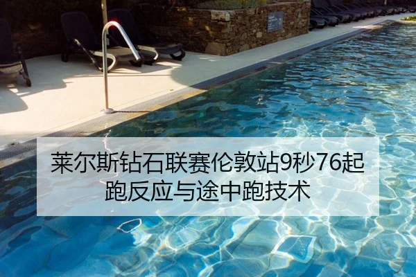 莱尔斯钻石联赛伦敦站9秒76起跑反应与途中跑技术
